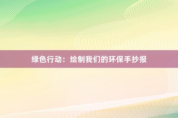 绿色行动：绘制我们的环保手抄报