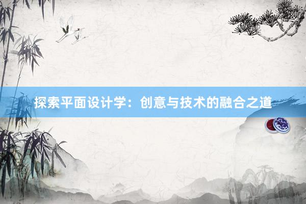 探索平面设计学：创意与技术的融合之道